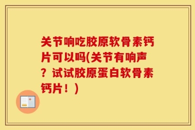 关节响吃胶原软骨素钙片可以吗(关节有响声？试试胶原蛋白软骨素钙片！)