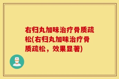 右归丸加味治疗骨质疏松(右归丸加味治疗骨质疏松，效果显著)