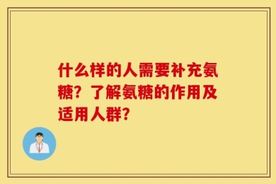 什么样的人需要补充氨糖？了解氨糖的作用及适用人群？