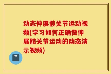 动态伸展髋关节运动视频(学习如何正确做伸展髋关节运动的动态演示视频)