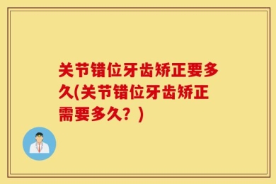 关节错位牙齿矫正要多久(关节错位牙齿矫正需要多久？)