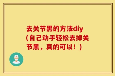 去关节黑的方法diy(自己动手轻松去掉关节黑，真的可以！)