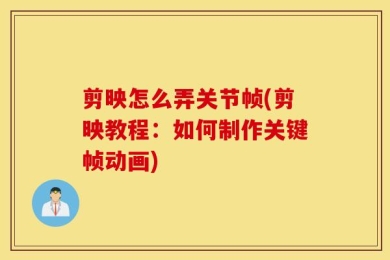 剪映怎么弄关节帧(剪映教程：如何制作关键帧动画)