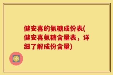 健安喜的氨糖成份表(健安喜氨糖含量表，详细了解成份含量)