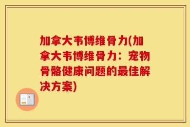 加拿大韦博维骨力(加拿大韦博维骨力：宠物骨骼健康问题的最佳解决方案)