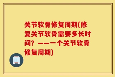关节软骨修复周期(修复关节软骨需要多长时间？——一个关节软骨修复周期)