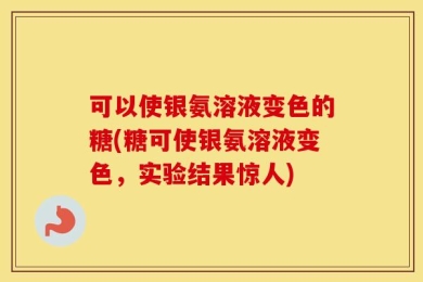 可以使银氨溶液变色的糖(糖可使银氨溶液变色，实验结果惊人)