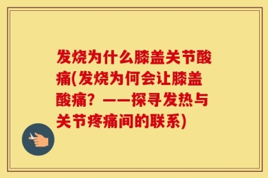 发烧为什么膝盖关节酸痛(发烧为何会让膝盖酸痛？——探寻发热与关节疼痛间的联系)