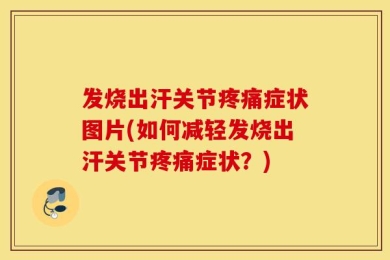 发烧出汗关节疼痛症状图片(如何减轻发烧出汗关节疼痛症状？)