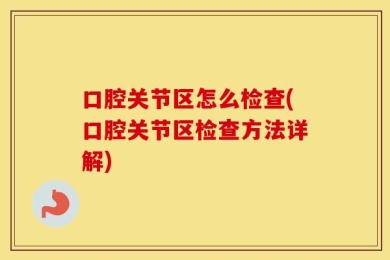 口腔关节区怎么检查(口腔关节区检查方法详解)