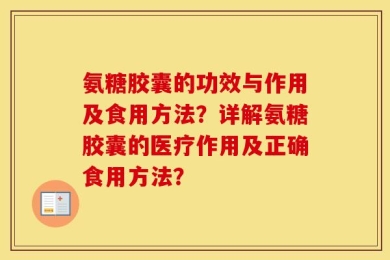 氨糖胶囊的功效与作用及食用方法？详解氨糖胶囊的医疗作用及正确食用方法？