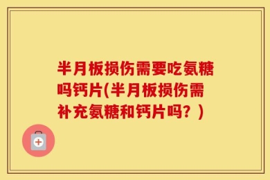 半月板损伤需要吃氨糖吗钙片(半月板损伤需补充氨糖和钙片吗？)