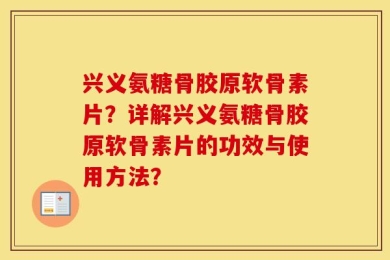 兴义氨糖骨胶原软骨素片？详解兴义氨糖骨胶原软骨素片的功效与使用方法？