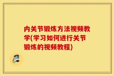 内关节锻炼方法视频教学(学习如何进行关节锻炼的视频教程)