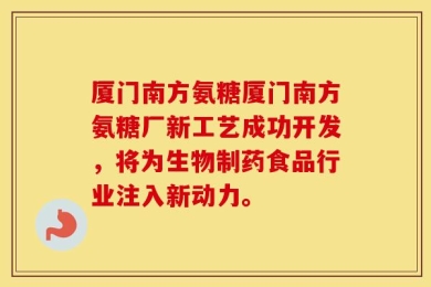 厦门南方氨糖厦门南方氨糖厂新工艺成功开发，将为生物制药食品行业注入新动力。
