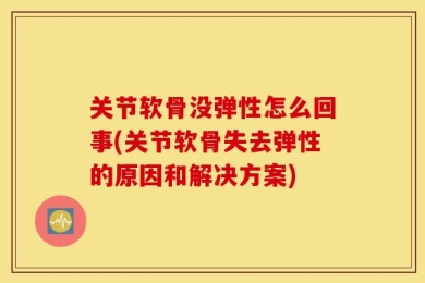 关节软骨没弹性怎么回事(关节软骨失去弹性的原因和解决方案)