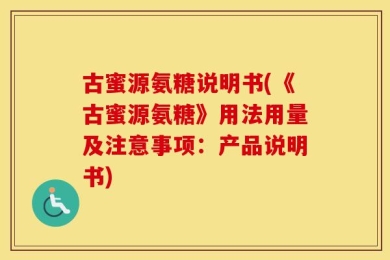 古蜜源氨糖说明书(《古蜜源氨糖》用法用量及注意事项：产品说明书)
