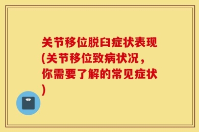 关节移位脱臼症状表现(关节移位致病状况，你需要了解的常见症状)