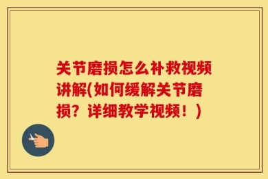 关节磨损怎么补救视频讲解(如何缓解关节磨损？详细教学视频！)