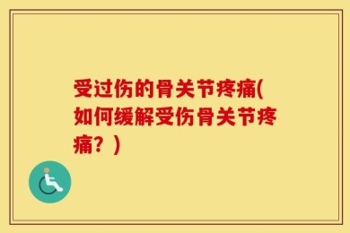 受过伤的骨关节疼痛(如何缓解受伤骨关节疼痛？)