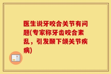 医生说牙咬合关节有问题(专家称牙齿咬合紊乱，引发颞下颌关节疾病)