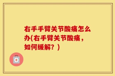 右手手臂关节酸痛怎么办(右手臂关节酸痛，如何缓解？)
