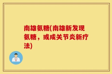 南雄氨糖(南雄新发现氨糖，或成关节炎新疗法)