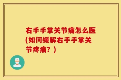 右手手掌关节痛怎么医(如何缓解右手手掌关节疼痛？)