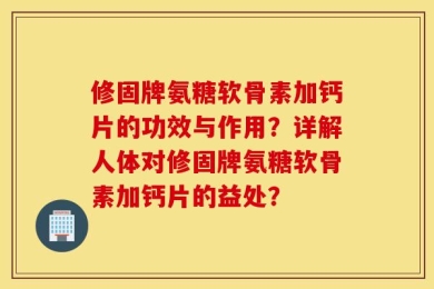 修固牌氨糖软骨素加钙片的功效与作用？详解人体对修固牌氨糖软骨素加钙片的益处？