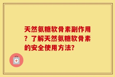天然氨糖软骨素副作用？了解天然氨糖软骨素的安全使用方法？