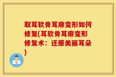 取耳软骨耳廓变形如何修复(耳软骨耳廓变形修复术：还原美丽耳朵)
