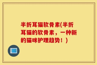 半折耳猫软骨素(半折耳猫的软骨素，一种新的猫咪护理趋势！)