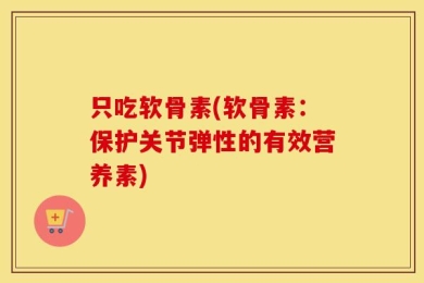 只吃软骨素(软骨素：保护关节弹性的有效营养素)
