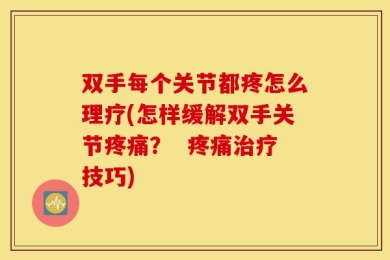 双手每个关节都疼怎么理疗(怎样缓解双手关节疼痛？  疼痛治疗技巧)