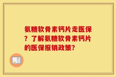 氨糖软骨素钙片走医保？了解氨糖软骨素钙片的医保报销政策？