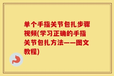 单个手指关节包扎步骤视频(学习正确的手指关节包扎方法——图文教程)