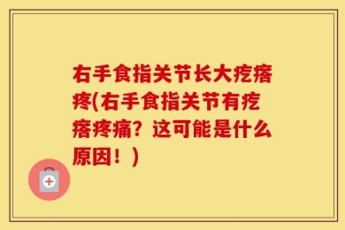 右手食指关节长大疙瘩疼(右手食指关节有疙瘩疼痛？这可能是什么原因！)