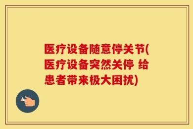 医疗设备随意停关节(医疗设备突然关停 给患者带来极大困扰)