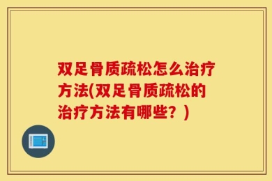 双足骨质疏松怎么治疗方法(双足骨质疏松的治疗方法有哪些？)