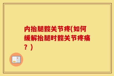 内抬腿髋关节疼(如何缓解抬腿时髋关节疼痛？)