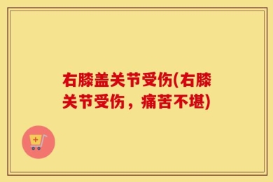 右膝盖关节受伤(右膝关节受伤，痛苦不堪)