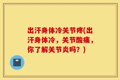出汗身体冷关节疼(出汗身体冷，关节酸痛，你了解关节炎吗？)
