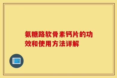 氨糖路软骨素钙片的功效和使用方法详解