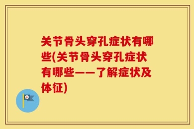 关节骨头穿孔症状有哪些(关节骨头穿孔症状有哪些——了解症状及体征)
