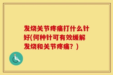 发烧关节疼痛打什么针好(何种针可有效缓解发烧和关节疼痛？)