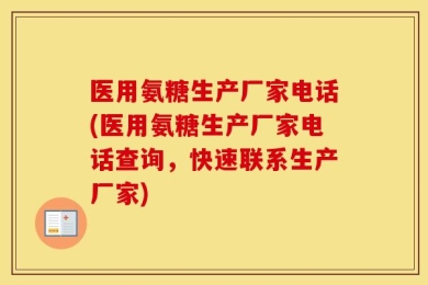 医用氨糖生产厂家电话(医用氨糖生产厂家电话查询，快速联系生产厂家)