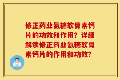 修正药业氨糖软骨素钙片的功效和作用？详细解读修正药业氨糖软骨素钙片的作用和功效？