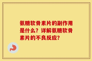 氨糖软骨素片的副作用是什么？详解氨糖软骨素片的不良反应？