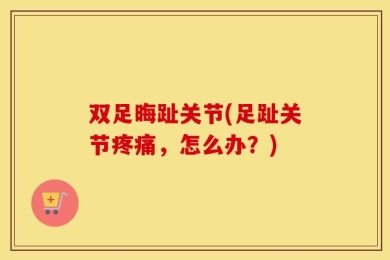双足晦趾关节(足趾关节疼痛，怎么办？)