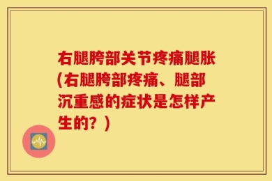 右腿胯部关节疼痛腿胀(右腿胯部疼痛、腿部沉重感的症状是怎样产生的？)